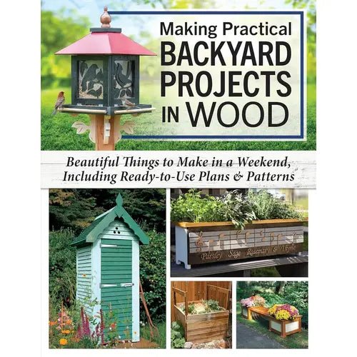 Making Practical Backyard Projects in Wood: Beautiful Things to Make in a Weekend, Including Ready-to-Use Plans & Patterns Book